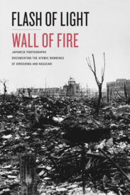 Flash of Light, Wall of Fire: Japanese Photographs Documenting the Atomic Bombings of Hiroshima and Nagasaki